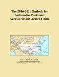 The 2016-2021 Outlook for Automotive Parts and Accessories in Greater China