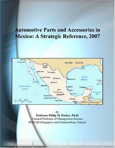 Automotive Parts and Accessories in Mexico: A Strategic Reference, 2007
