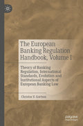 The European Banking Regulation Handbook, Volume I: Theory of Banking Regulation, International Standards, Evolution and Institutional Aspects of European Banking Law
